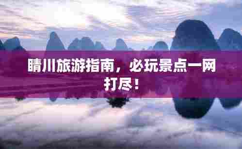 睛川旅游指南,必玩景点一网打尽!