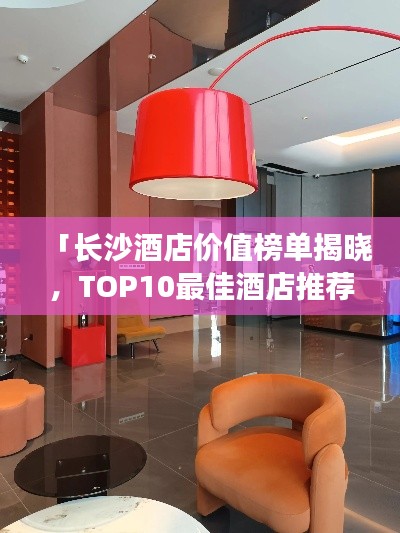 「长沙酒店价值榜单揭晓,TOP10最佳酒店推荐」