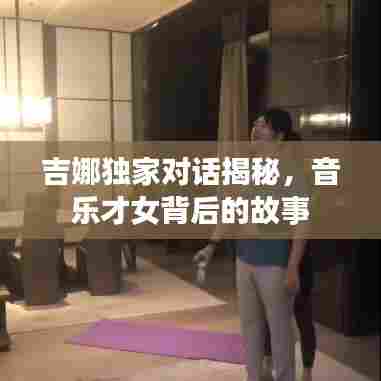 吉娜独家对话揭秘,音乐才女背后的故事