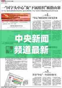 中央新闻频道最新报道,一网打尽时事热点!