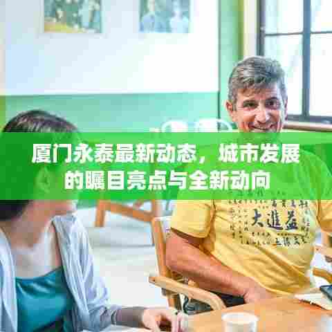 厦门永泰最新动态,城市发展的瞩目亮点与全新动向