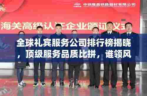 全球礼宾服务公司排行榜揭晓,顶级服务品质比拼,谁领风骚?