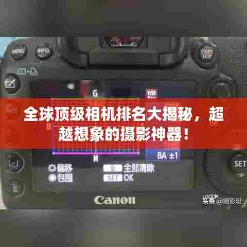 全球顶级相机排名大揭秘，超越想象的摄影神器！