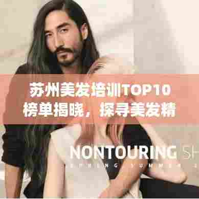 苏州美发培训TOP10榜单揭晓,探寻美发精英成长的摇篮!