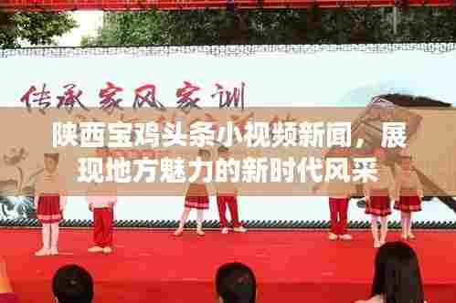 陕西宝鸡头条小视频新闻,展现地方魅力的新时代风采