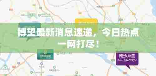 博望最新消息速递，今日热点一网打尽！