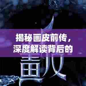揭秘画皮前传,深度解读背后的故事