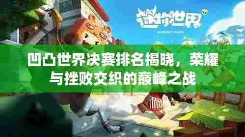 凹凸世界决赛排名揭晓,荣耀与挫败交织的巅峰之战