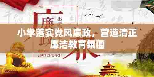 小学落实党风廉政,营造清正廉洁教育氛围