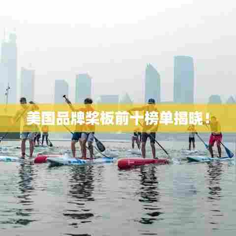 美国品牌桨板前十榜单揭晓!