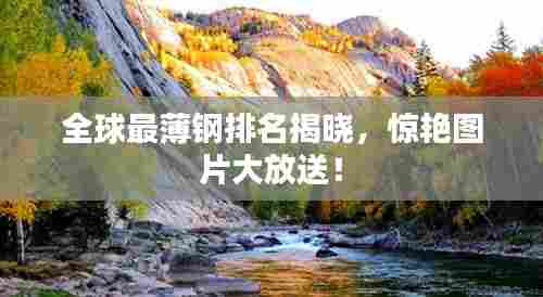 全球最薄钢排名揭晓,惊艳图片大放送!