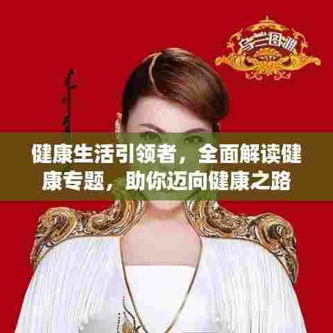 健康生活引领者，全面解读健康专题，助你迈向健康之路