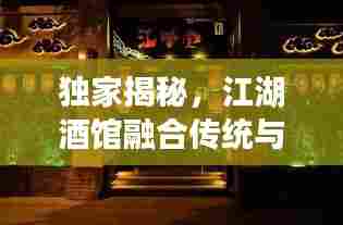 独家揭秘,江湖酒馆融合传统与创新,美酒佳肴尽在掌握!