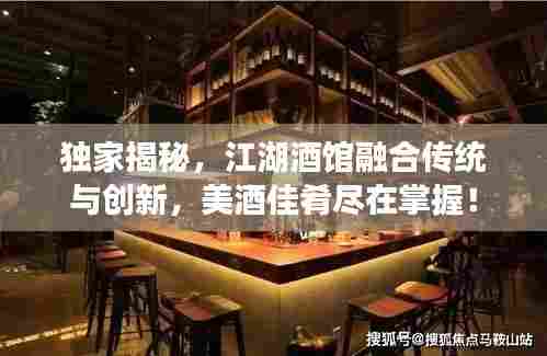 独家揭秘,江湖酒馆融合传统与创新,美酒佳肴尽在掌握!
