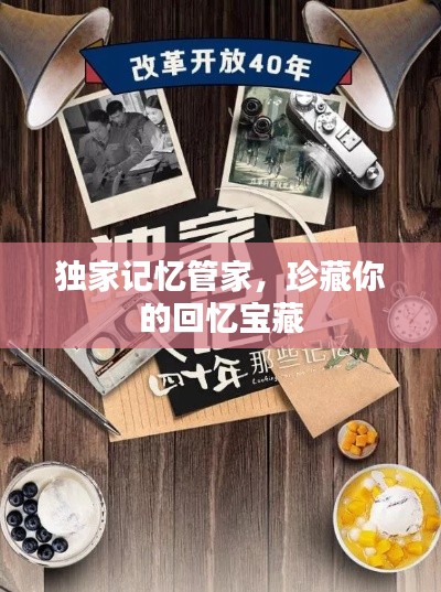独家记忆管家,珍藏你的回忆宝藏
