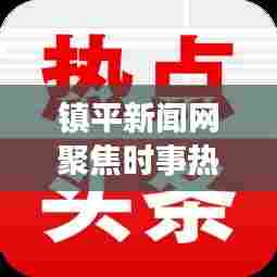 镇平新闻网聚焦时事热点,传递地方声音,最新头条报道速递
