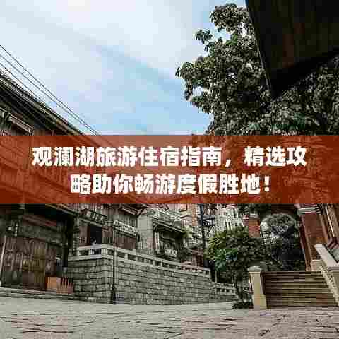 观澜湖旅游住宿指南，精选攻略助你畅游度假胜地！