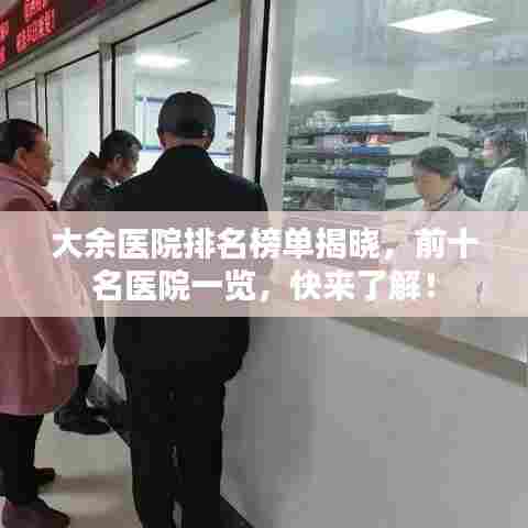 大余医院排名榜单揭晓,前十名医院一览,快来了解!