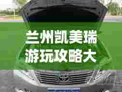 兰州凯美瑞游玩攻略大全