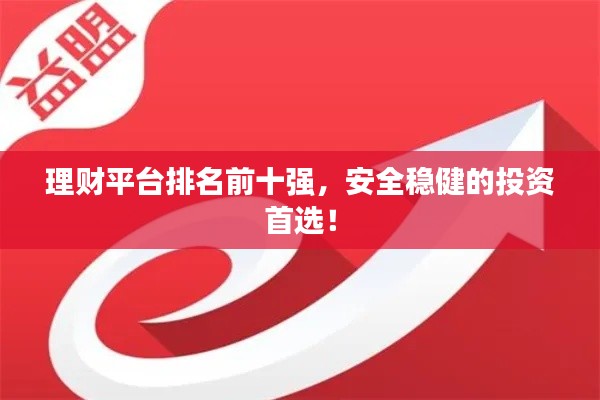 理财平台排名前十强,安全稳健的投资首选!