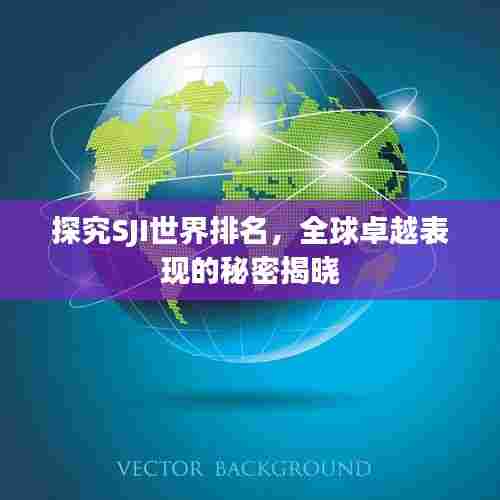 探究SJI世界排名,全球卓越表现的秘密揭晓