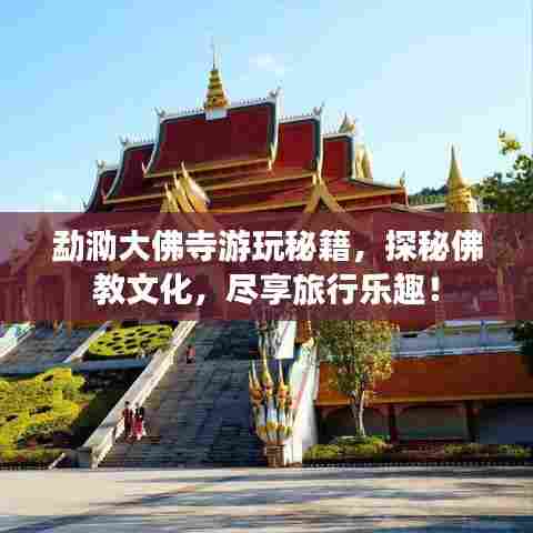勐泐大佛寺游玩秘籍,探秘佛教文化,尽享旅行乐趣!