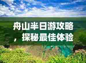 舟山半日游攻略,探秘最佳体验之旅