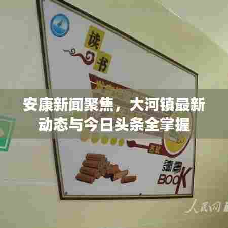 安康新闻聚焦，大河镇最新动态与今日头条全掌握