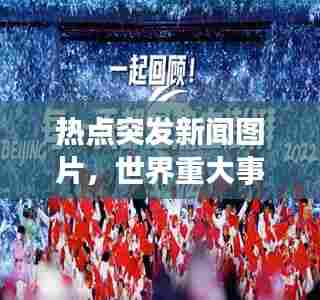 热点突发新闻图片,世界重大事件瞬间捕捉