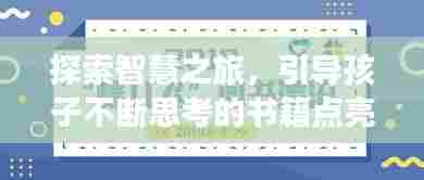 探索智慧之旅,引导孩子不断思考的书籍点亮成长导航灯