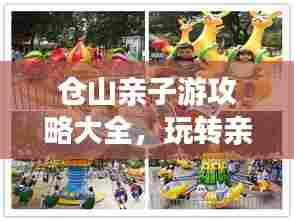 仓山亲子游攻略大全，玩转亲子游，尽享美好时光！