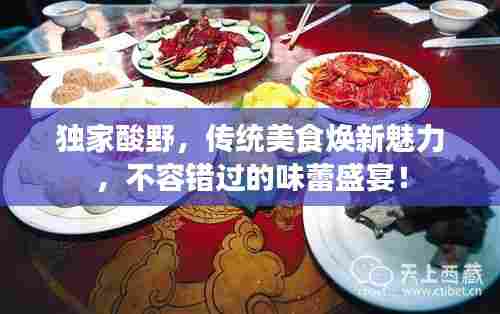 独家酸野,传统美食焕新魅力,不容错过的味蕾盛宴!