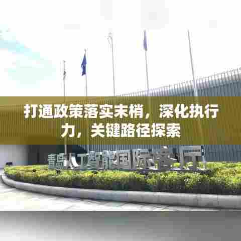 打通政策落实末梢,深化执行力,关键路径探索