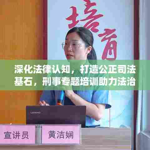 深化法律认知,打造公正司法基石,刑事专题培训助力法治建设