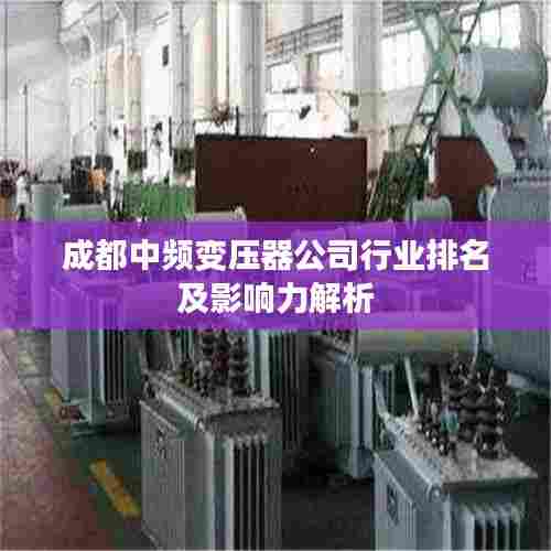 成都中频变压器公司行业排名及影响力解析
