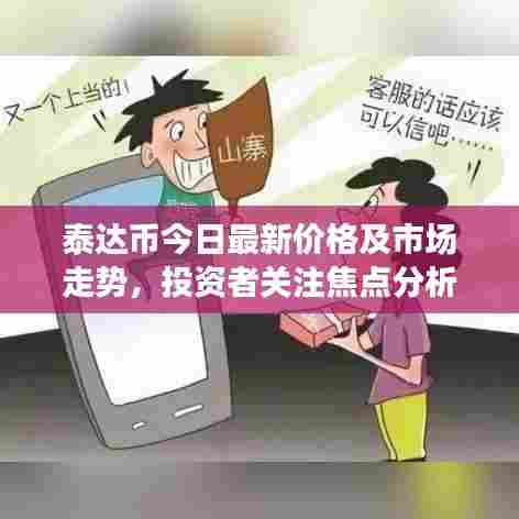 泰达币今日最新价格及市场走势,投资者关注焦点分析