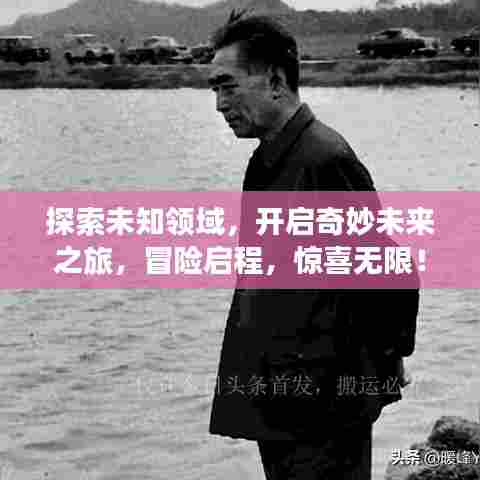 探索未知领域,开启奇妙未来之旅,冒险启程,惊喜无限!