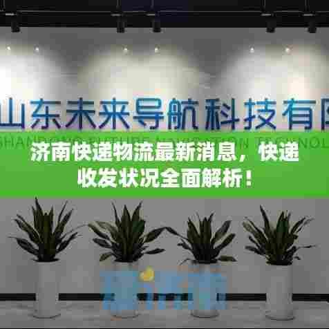 济南快递物流最新消息,快递收发状况全面解析!