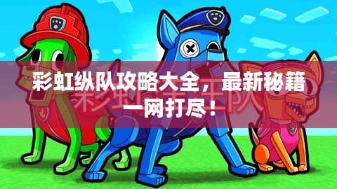 彩虹纵队攻略大全，最新秘籍一网打尽！