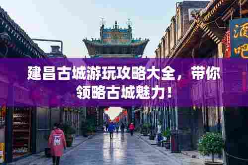 建昌古城游玩攻略大全，带你领略古城魅力！