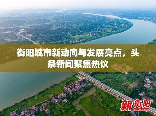 衡阳城市新动向与发展亮点，头条新闻聚焦热议