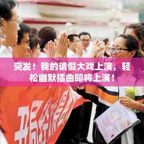 突发!我的请假大戏上演,轻松幽默插曲即将上演!