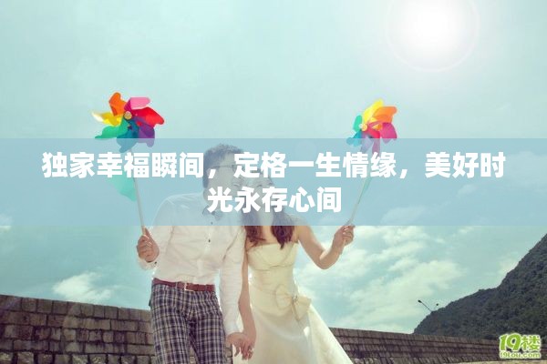 独家幸福瞬间，定格一生情缘，美好时光永存心间