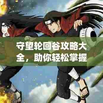 守望轮回谷攻略大全,助你轻松掌握游戏技巧!