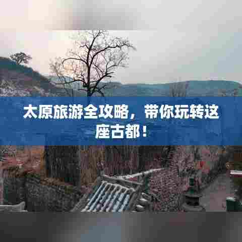 太原旅游全攻略,带你玩转这座古都!