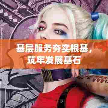 基层服务夯实根基,筑牢发展基石