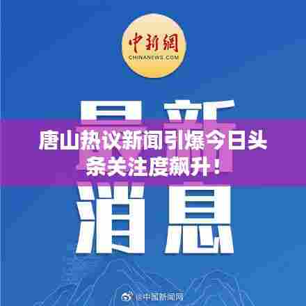 唐山热议新闻引爆今日头条关注度飙升!