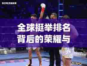 全球挺举排名背后的荣耀与强者奋斗之路