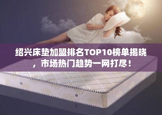 绍兴床垫加盟排名TOP10榜单揭晓,市场热门趋势一网打尽!