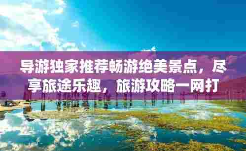 导游独家推荐畅游绝美景点,尽享旅途乐趣,旅游攻略一网打尽!